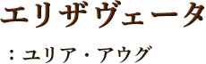 エリザヴェータ：ユリア・アウグ