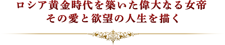 ロシア黄金時代を築いた偉大なる女帝 その愛と欲望の人生を描く