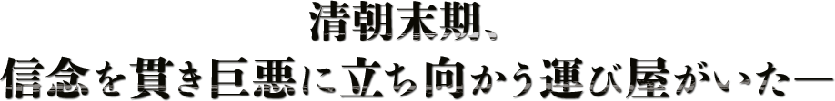 清朝末期、信念を貫き巨悪に立ち向かう運び屋がいた―