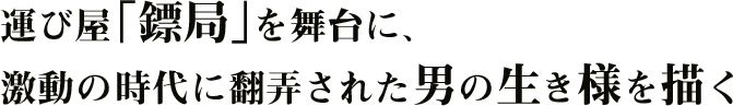 運び屋「鏢局」を舞台に、激動の時代に翻弄された男の生き様を描く