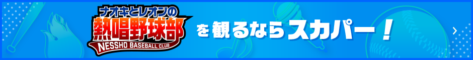 「ナオキとレオンの熱唱野球部」観るならスカパー！