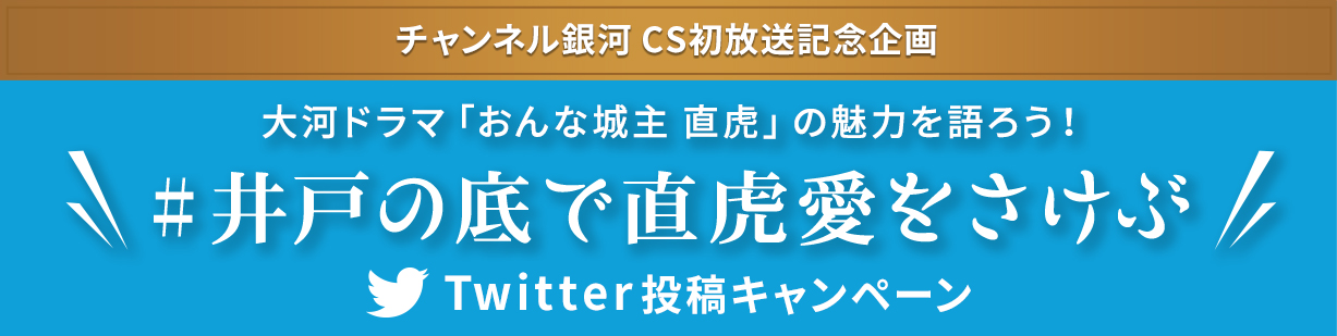 チャンネル銀河 CS初放送記念企画 大河ドラマ「おんな城主 直虎」の魅力を語ろう！ #井戸の底で直虎愛をさけぶ Twitter投稿キャンペーン　詳しくはこちら