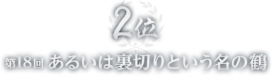 2位 第18回 あるいは裏切りという名の鶴