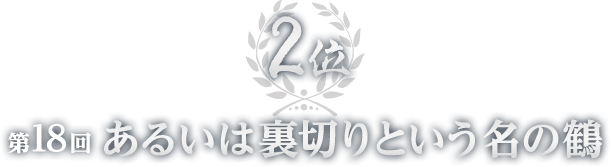 2位 第18回 あるいは裏切りという名の鶴