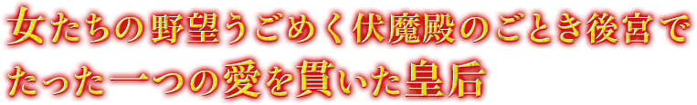 女たちの野望うごめく伏魔殿のごとき後宮でたった一つの愛を貫いた皇后