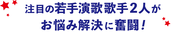 注目の若手演歌歌手2人がお悩み解決に奮闘！