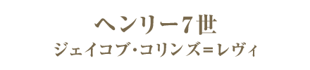 ヘンリー7世／ジェイコブ・コリンズ＝レヴィ