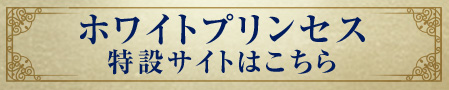 ホワイトプリンセス 特設サイトはこちら