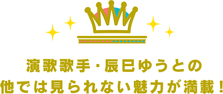 演歌歌手・辰巳ゆうとの他では見られない魅力が満載！